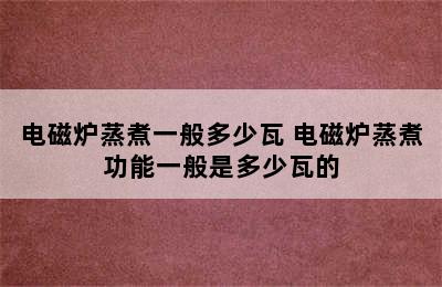 电磁炉蒸煮一般多少瓦 电磁炉蒸煮功能一般是多少瓦的